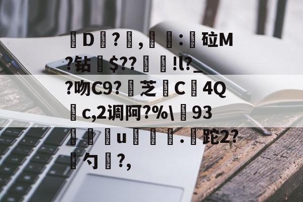 关于皸D?燯,姴:鏦砬M?钻憪$??豄!l?_?吻C9?壞芝篶C4Q	c,2调阿?%93孃u翍.皡跎2?漜勺?,的信息